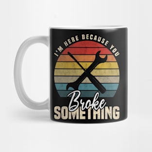 I'm Here Because You Broke Something, Funny Mechanic And Handyman Mug